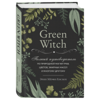 Книга: Green Witch. Полный путеводитель по природной магии трав, цветов, эфирных масел и многому другому. Эрин Мёрфи-Хискок .
