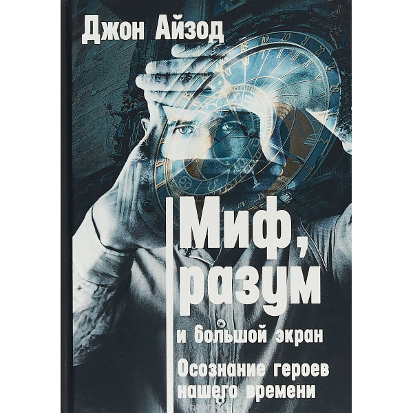 Миф, разум и большой экран. Осознание героев нашего времени. Айзод Дж.