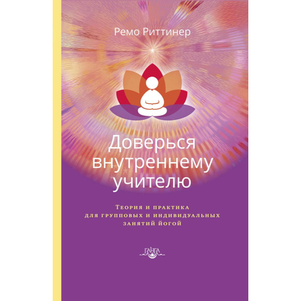 Доверься внутреннему учителю. Теория и практика для групповых и индивидуальных занятий йогой. Риттинер Р.