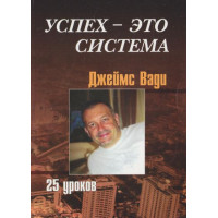 Успех - это система, 25 уроков. Вади Дж.