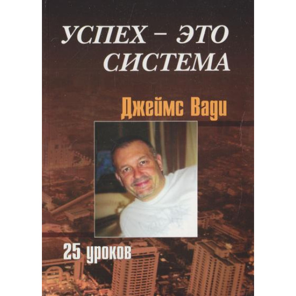 Успех - это система, 25 уроков. Вади Дж.