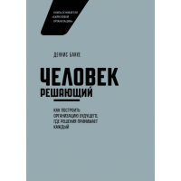 Человек решающий. Как построить организацию будущего, где решения принимает каждый. Бакке Д.