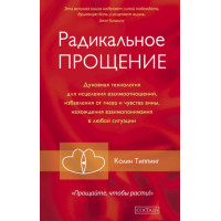 Радикальное Прощение. Духовная технология для исцеления взаимоотношений, избавления от гнева и чувства вины, нахождения взаимопонимания в любой ситуации. Типпинг К.
