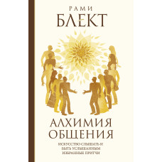Алхімія спілкування. Мистецтво чути та бути почутим. (притчі).  Блект Р.