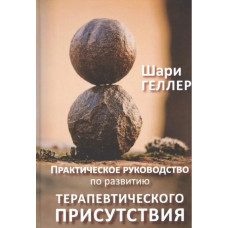 Книга Практичний посібник до розвитку терапевтичної присутності. Геллер Ш.