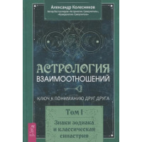 Астрологія взаємин. Ключ до розуміння один одного. Том 1. Знаки зодіаку та класична синастрія. Колесников О.