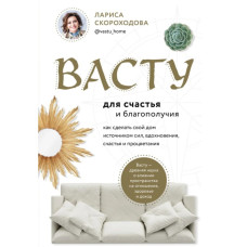 Книга Васту для щастя та благополуччя. Як зробити свій будинок джерелом сил, натхнення, щастя та процвітання. Скороходова Л.