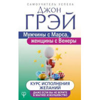Мужчины с Марса, женщины с Венеры. Курс исполнения желаний. Даже если вы не верите в магию и волшебство. Грэй Дж.
