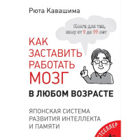 Как заставить работать мозг в любом возрасте. Японская система развития интеллекта и памяти. Кавашима Р.