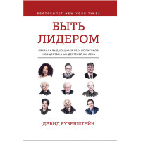 Быть лидером. Правила выдающихся СЕО, политиков и общественных деятелей XXI века. Рубенштейн Д.