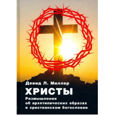Христы. Размышления об архетипических образах в христианском богословии. Миллер Д.