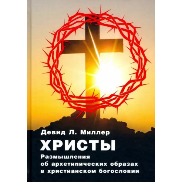 Христы. Размышления об архетипических образах в христианском богословии. Миллер Д.