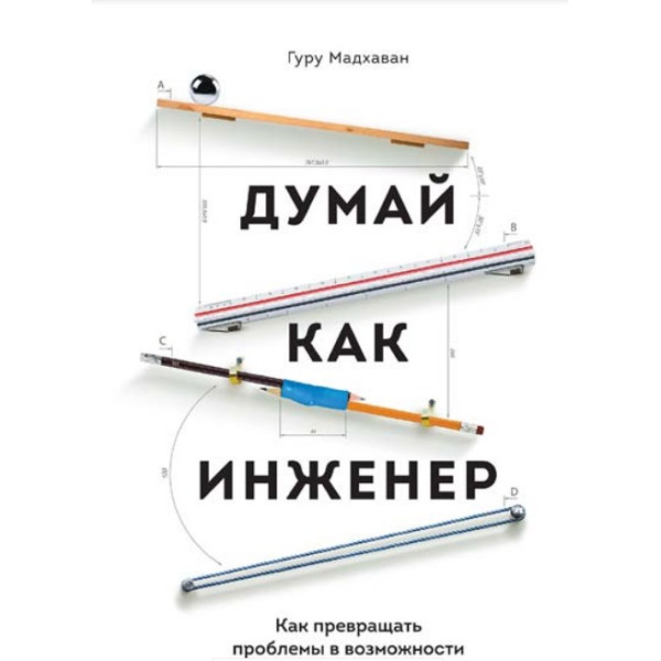 Думай как инженер. Как превращать проблемы в возможности. Гурупрасад Мадхаван
