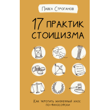 17 практик стоїцизму. Як приборкати життєвий хаос по-філософському. Строганов П.
