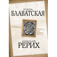 Шамбала. Прошлое или будущее мира? Блаватская Е., Рерих Н.