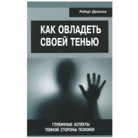 Как овладеть своей тенью. Глубинные аспекты темной стороны психики. Джонсон Р.