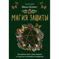 Магия защиты. Как уберечь себя и своих близких от злых сил и негативного колдовства. Корбут О.
