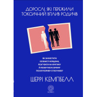 Дорослі, які пережили токсичний вплив родичів. Як захистити особисті кордони, реагувати на критику й позбутися сорому після розриву стосунків. Кемпбелл Ш.