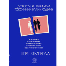 Дорослі, які пережили токсичний вплив родичів. Як захистити особисті кордони, реагувати на критику й позбутися сорому після розриву стосунків. Кемпбелл Ш.