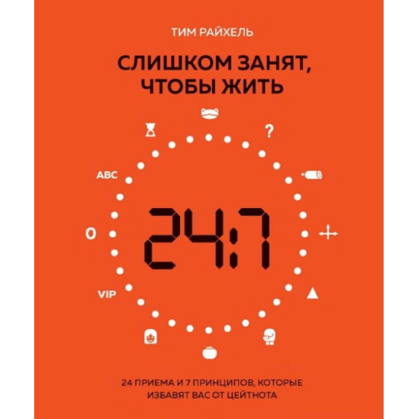 Слишком занят, чтобы жить. 24 приема и 7 принципов, которые избавят вас от цейтнота. Райхель Т.