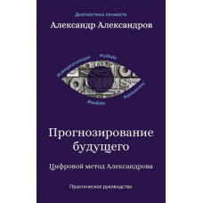Прогнозування майбутнього. Цифровий метод Олександрова. Практичний посібник. Олександров О.