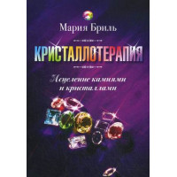 Кристаллотерапия. Исцеление камнями и кристаллами. Бриль М.