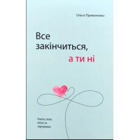 Книга Все закінчиться, а ти ні. Книга сили, заспокоєння та підтримки. Примаченко О.