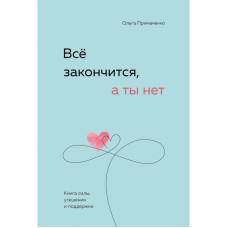 Все закінчиться, а ти ні. Книга сили, заспокоєння та підтримки. Примаченко О.