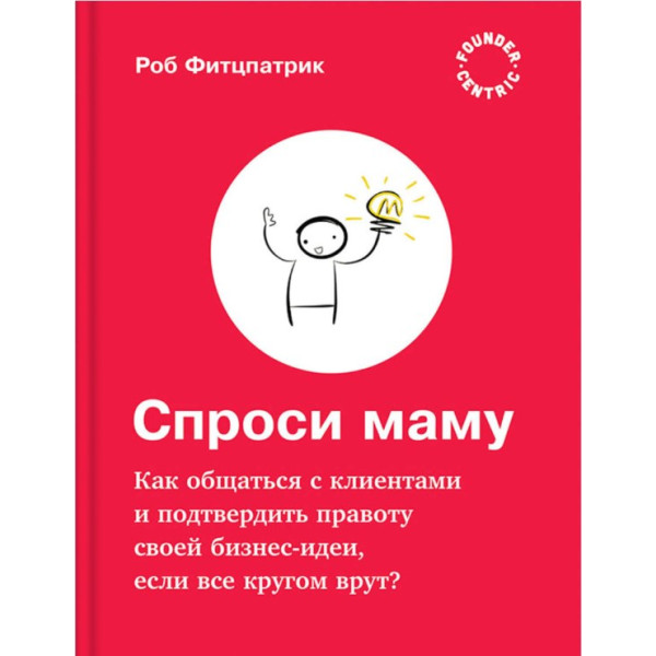 Спроси маму: Как общаться с клиентами и подтвердить правоту своей бизнес-идеи, если все кругом врут? Фитцпатрик Р.
