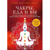 Чакры, еда и вы. Как использовать энергетические центры для исцеления, гармонии и хорошего самочувствия. Синди Дэйл, Дана Чайлдс