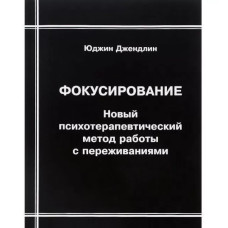 Книга Фокусування. Новий психотерапевтичний метод роботи із переживаннями. Джендлін Ю.