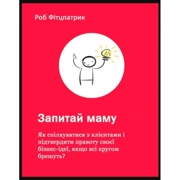 Запитай маму: Як спілкуватися з клієнтами і підтвердити правоту своєї бізнес-ідеї, якщо всі кругом брешуть? Фітцпатрик Р.