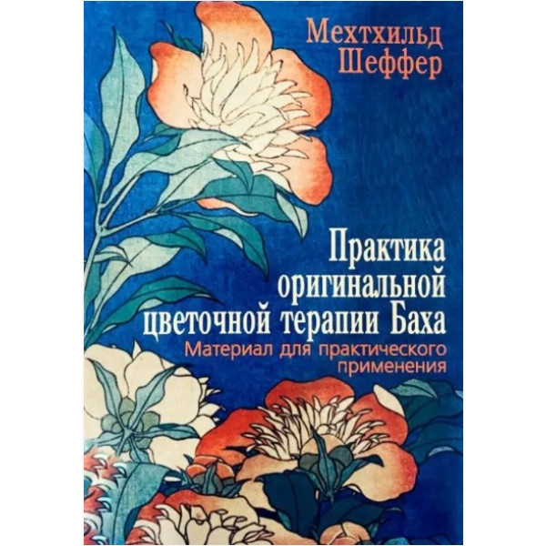 Практика оригинальной цветочной терапии Баха. Материал для практического применения. Шеффер М.