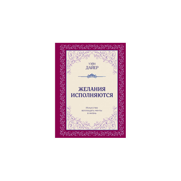Желания исполняются. Искусство воплощать мечты в жизнь. Дайер У.