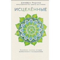 Книга Исцелённые. Вселяющие надежду истории необъяснимого выздоровления - Джеффри Редигер