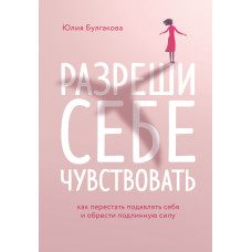 Книга Разреши себе чувствовать. Как перестать подавлять себя и обрести подлинную силу