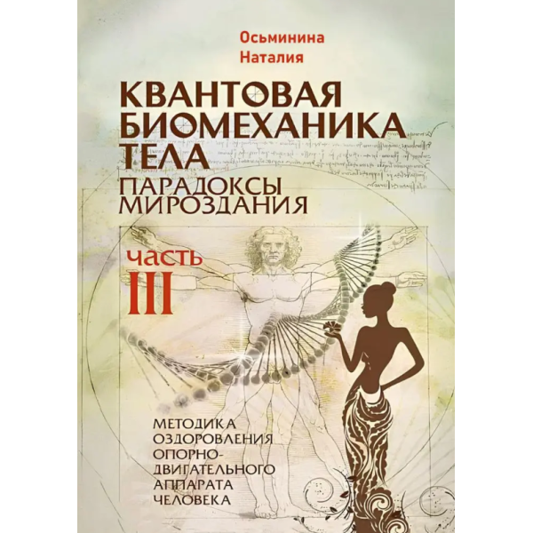 Квантовая биомеханика тела. Парадоксы мироздания. Методика оздоровления опорно-двигательного аппарата. Ч. 3. Осьминина Н.