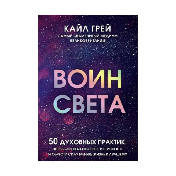 Воин света. 50 духовных практик, чтобы "прокачать" свое истинное Я и обрести силу менять жизнь. Грей К.