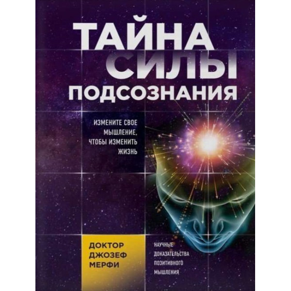 Тайна силы подсознания. Измените свое мышление, чтобы изменить жизнь. Мерфи Дж.