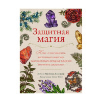 Защитная магия. Как очистить негативную энергию, заблокировать вредные влияния и принять свою силу. Мёрфи-Хискок Э.