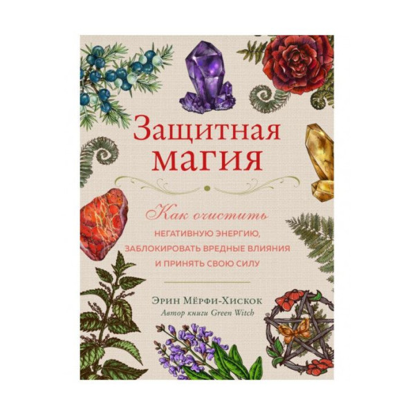 Защитная магия. Как очистить негативную энергию, заблокировать вредные влияния и принять свою силу. Мёрфи-Хискок Э.
