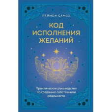Код исполнения желаний. Практическое руководство по созданию собственной реальности. Самсо Р.