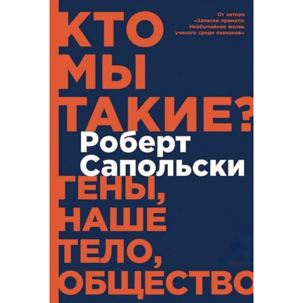 Кто мы такие? Гены, наше тело, общество. Сапольски Р.