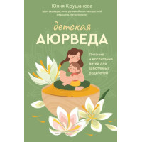 Детская аюрведа. Питание и воспитание детей для заботливых родителей. Крушанова Ю.