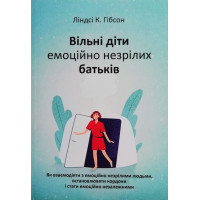 Вільні діти емоційно незрілих батьків. Як взаємодіяти з емоційно незрілими людьми, встановлювати кордоні і стати емоційно незалежними. Гібсон Л.