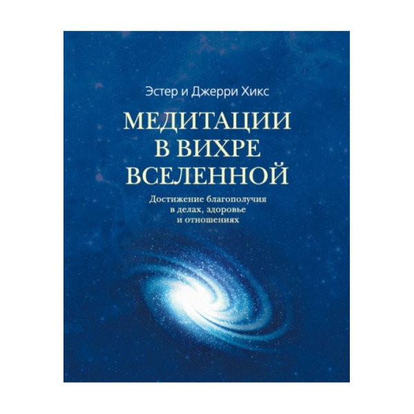 Медитации в Вихре Вселенной. Достижение благополучия в делах, здоровье и отношениях. Хикс Э., Хикс Дж.