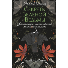 Секреты зеленой ведьмы. Фамильяры, магия стихий, растений и камней. Моррис И.