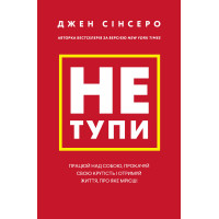 Не тупи. Працюй над собою, прокачуй свою крутість і отримай життя, про яке мрієш! Сінсеро Дж.
