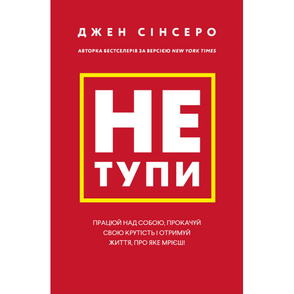 Не тупи. Працюй над собою, прокачуй свою крутість і отримай життя, про яке мрієш! Сінсеро Дж.