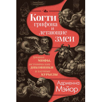 Когти грифона и летающие змеи: Древние мифы, исторические диковинки и научные курьезы. Мэйор  А.